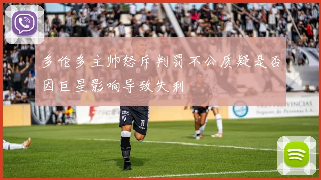 多伦多主帅怒斥判罚不公质疑是否因巨星影响导致失利