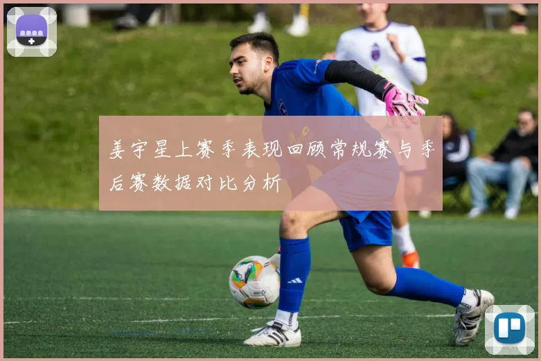 姜宇星上赛季表现回顾常规赛与季后赛数据对比分析