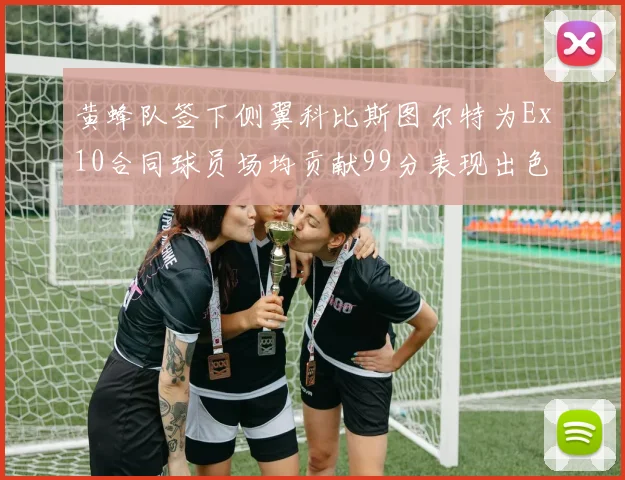 黄蜂队签下侧翼科比斯图尔特为Ex10合同球员场均贡献99分表现出色