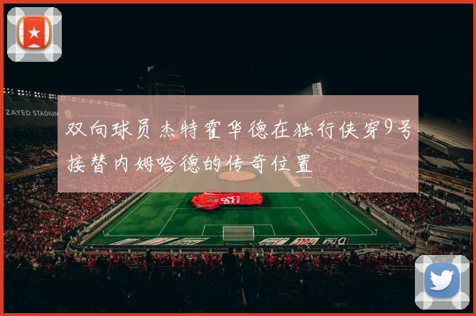 双向球员杰特霍华德在独行侠穿9号接替内姆哈德的传奇位置