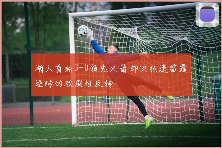 湖人首轮3-0领先火箭却次轮遭雷霆逆转的戏剧性反转
