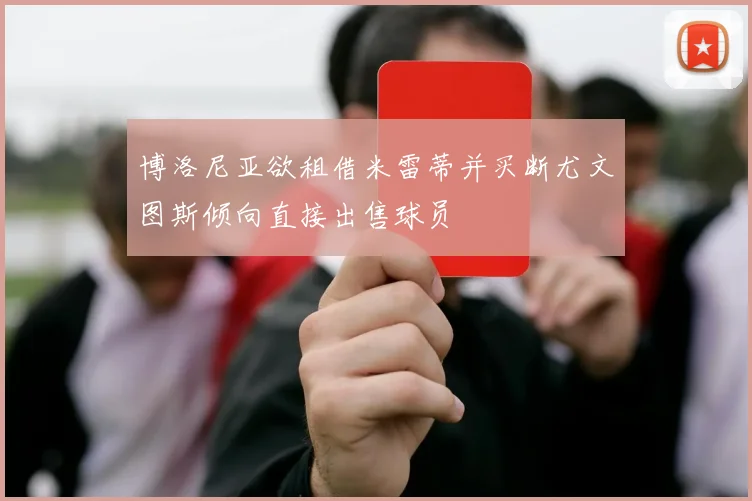 博洛尼亚欲租借米雷蒂并买断尤文图斯倾向直接出售球员