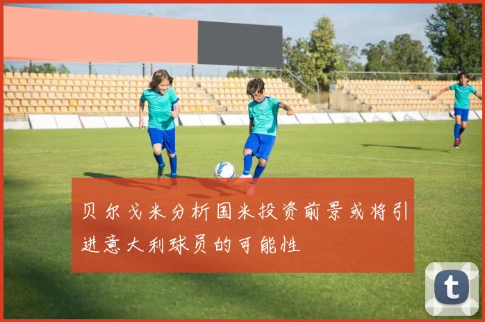 贝尔戈米分析国米投资前景或将引进意大利球员的可能性