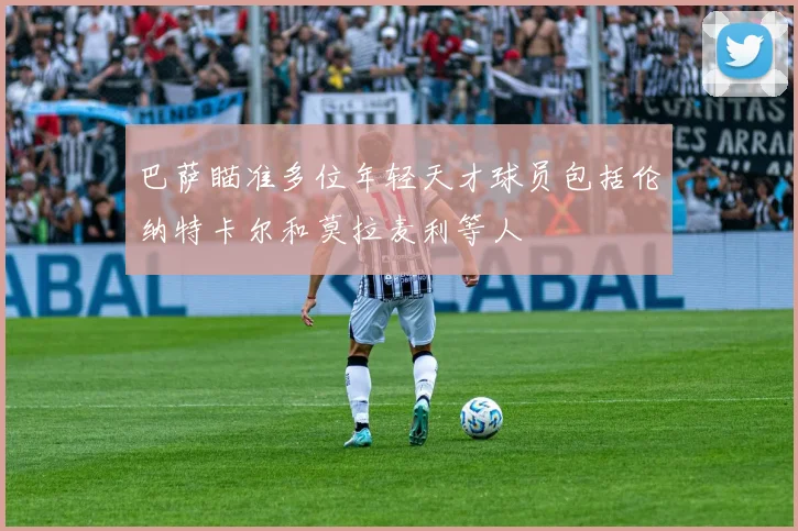 巴萨瞄准多位年轻天才球员包括伦纳特卡尔和莫拉麦利等人