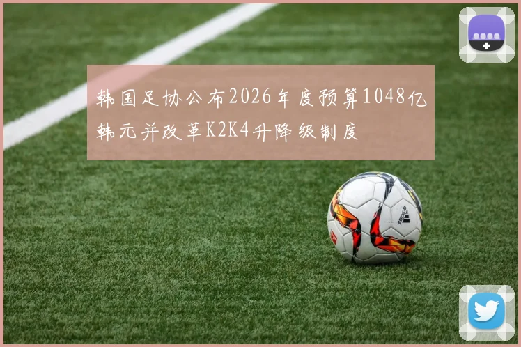 韩国足协公布2026年度预算1048亿韩元并改革K2K4升降级制度