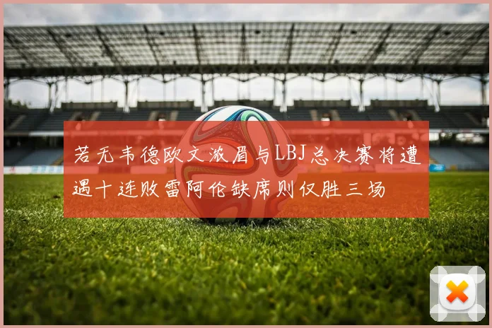 若无韦德欧文浓眉与LBJ总决赛将遭遇十连败雷阿伦缺席则仅胜三场