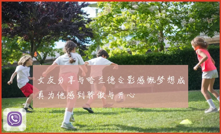 女友分享与哈兰德合影感慨梦想成真为他感到骄傲与开心