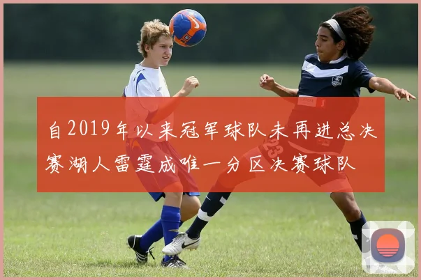 自2019年以来冠军球队未再进总决赛湖人雷霆成唯一分区决赛球队