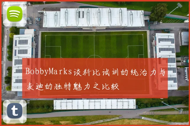 BobbyMarks谈科比试训的统治力与麦迪的独特魅力之比较