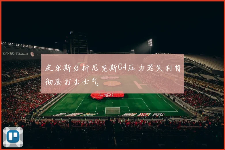 皮尔斯分析尼克斯G4压力若失利将彻底打击士气