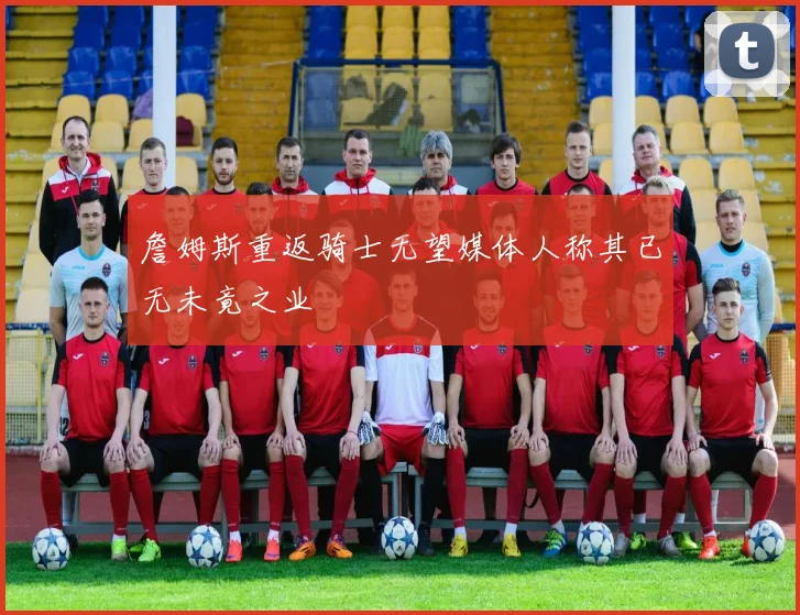詹姆斯重返骑士无望媒体人称其已无未竟之业