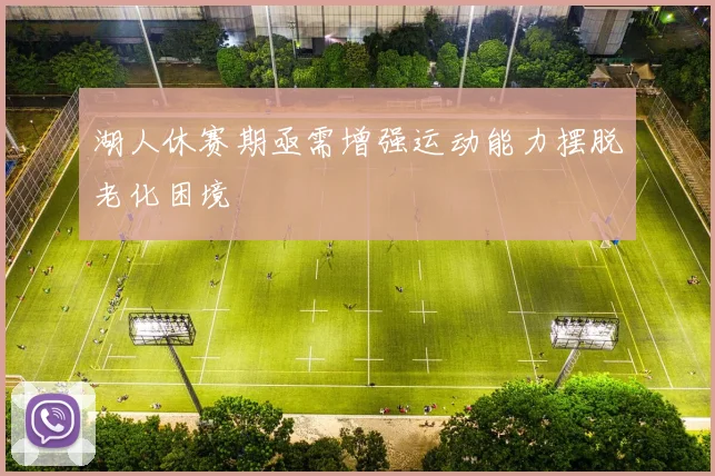 湖人休赛期亟需增强运动能力摆脱老化困境