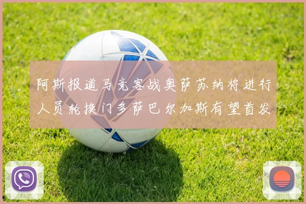 阿斯报道马竞客战奥萨苏纳将进行人员轮换门多萨巴尔加斯有望首发出场
