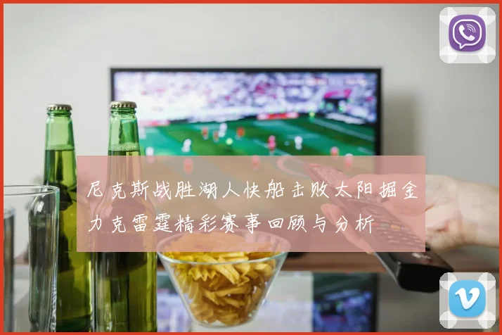 尼克斯战胜湖人快船击败太阳掘金力克雷霆精彩赛事回顾与分析
